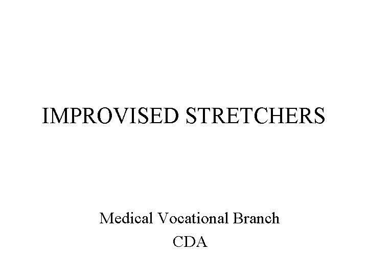 IMPROVISED STRETCHERS Medical Vocational Branch CDA 