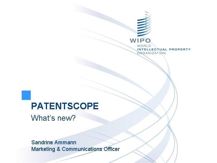 PATENTSCOPE What’s new? Sandrine Ammann Marketing & Communications Officer 