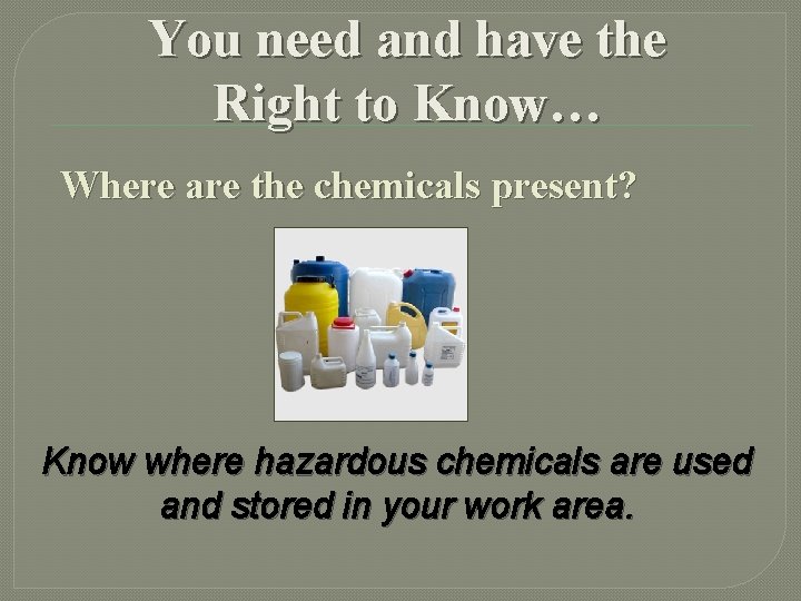 You need and have the Right to Know… Where are the chemicals present? Know You need and have the Right to Know… Where are the chemicals present? Know