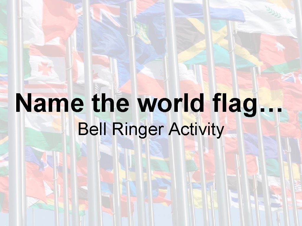 Name the world flag… Bell Ringer Activity 