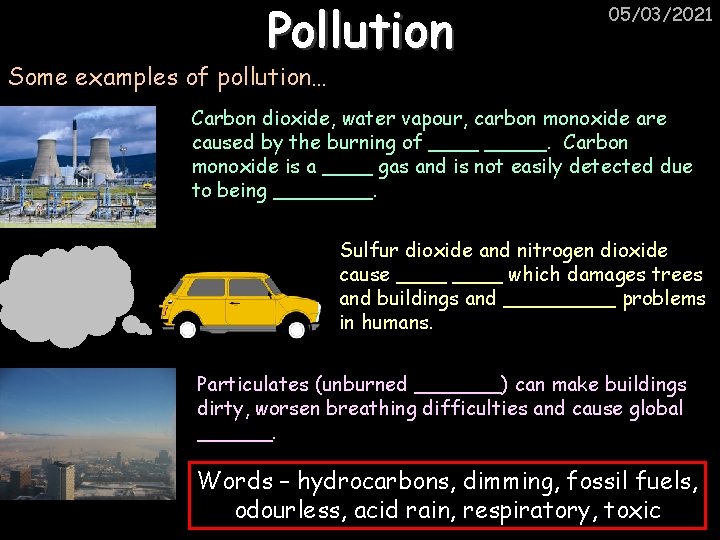 Pollution 05/03/2021 Some examples of pollution… Carbon dioxide, water vapour, carbon monoxide are caused