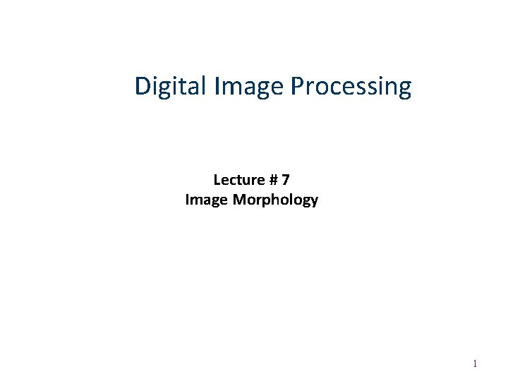 Digital Image Processing Lecture # 7 Image Morphology 1 