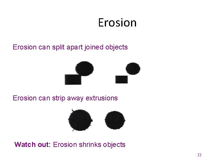 Erosion can split apart joined objects Erosion can strip away extrusions Watch out: Erosion