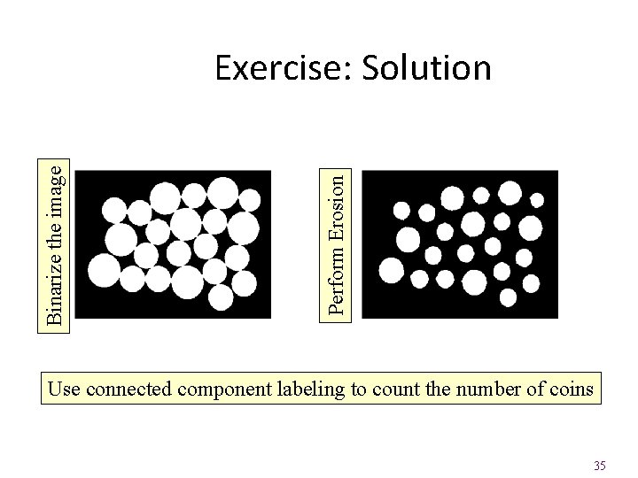 Perform Erosion Binarize the image Exercise: Solution Use connected component labeling to count the