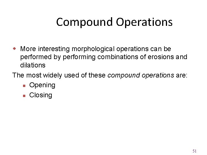 Compound Operations w More interesting morphological operations can be performed by performing combinations of