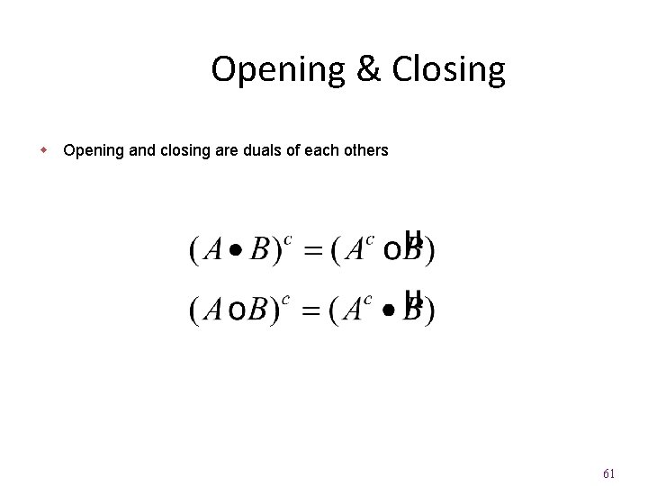 Opening & Closing w Opening and closing are duals of each others 61 
