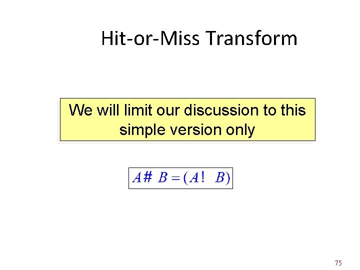 Hit-or-Miss Transform We will limit our discussion to this simple version only 75 