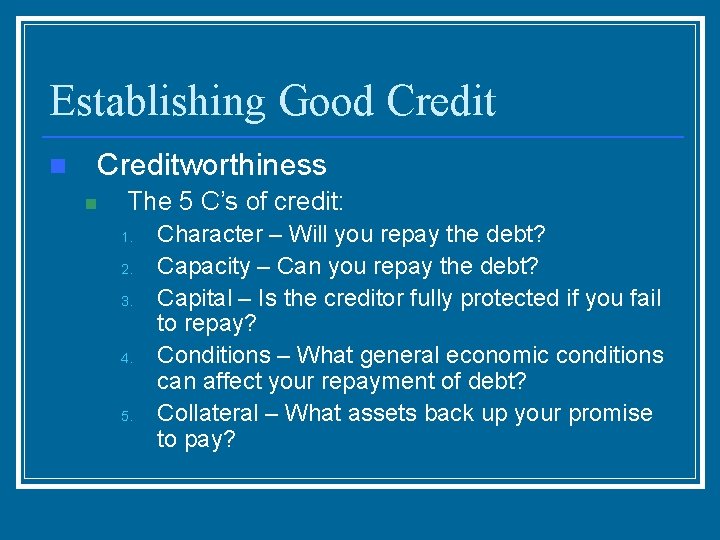 Establishing Good Credit n Creditworthiness n The 5 C’s of credit: 1. 2. 3.