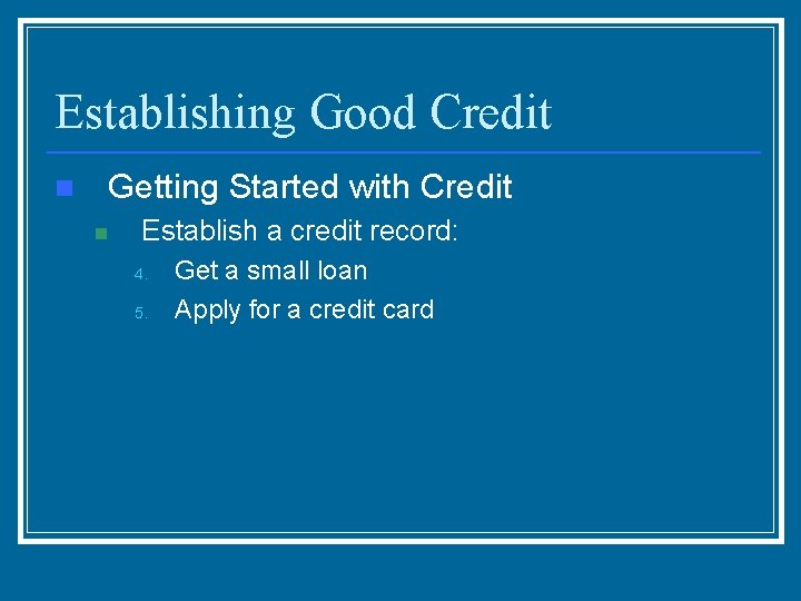 Establishing Good Credit n Getting Started with Credit n Establish a credit record: 4.