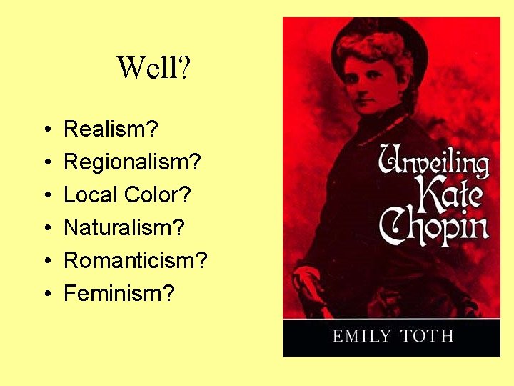 Well? • • • Realism? Regionalism? Local Color? Naturalism? Romanticism? Feminism? 
