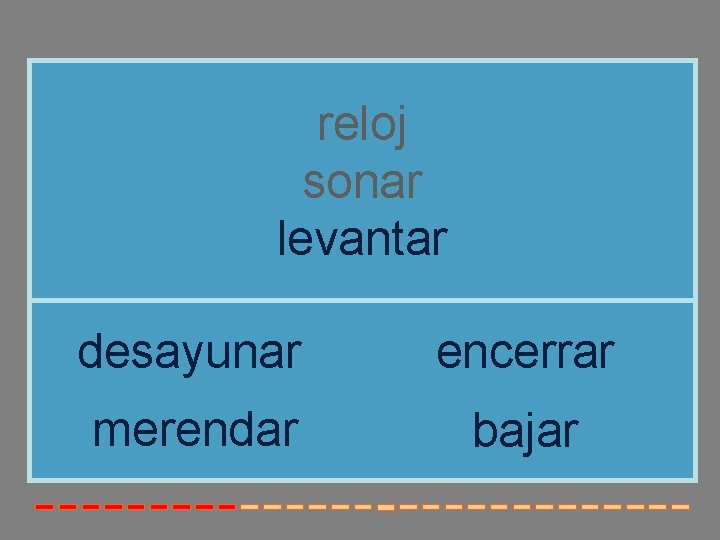 reloj sonar levantar desayunar encerrar merendar bajar reloj sonar levantar desayunar encerrar merendar bajar