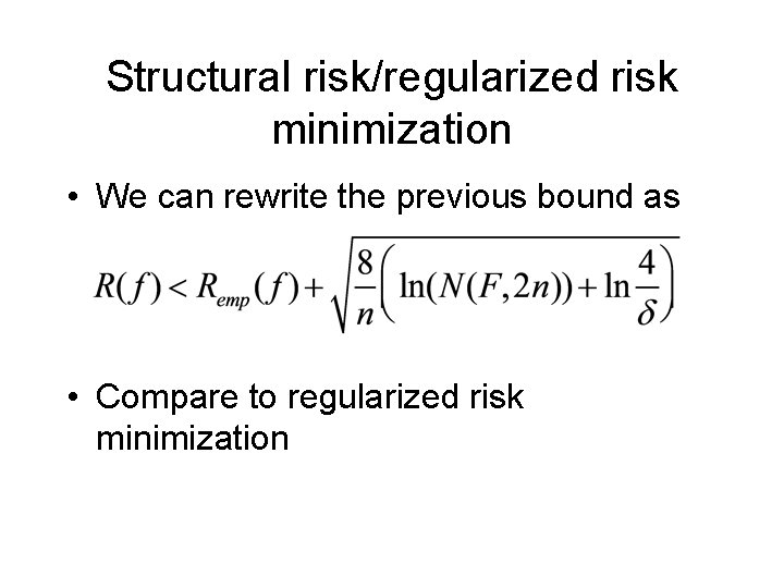 Structural risk/regularized risk minimization • We can rewrite the previous bound as • Compare