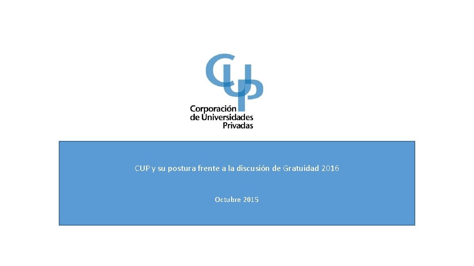 CUP y su postura frente a la discusión de Gratuidad 2016 Octubre 2015 CUP y su postura frente a la discusión de Gratuidad 2016 Octubre 2015