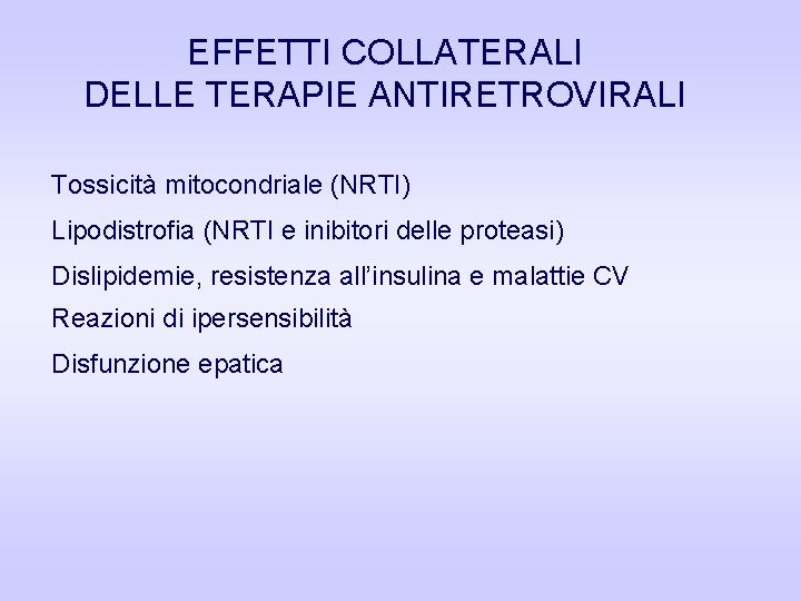 EFFETTI COLLATERALI DELLE TERAPIE ANTIRETROVIRALI Tossicità mitocondriale (NRTI) Lipodistrofia (NRTI e inibitori delle proteasi) EFFETTI COLLATERALI DELLE TERAPIE ANTIRETROVIRALI Tossicità mitocondriale (NRTI) Lipodistrofia (NRTI e inibitori delle proteasi)