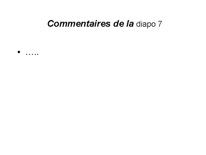 Commentaires de la diapo 7 • …. . 