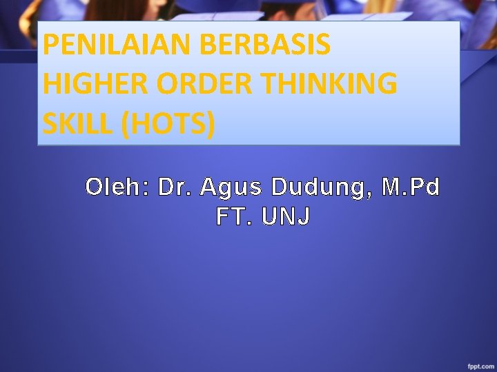 PENILAIAN BERBASIS HIGHER ORDER THINKING SKILL (HOTS) Oleh: Dr. Agus Dudung, M. Pd FT.