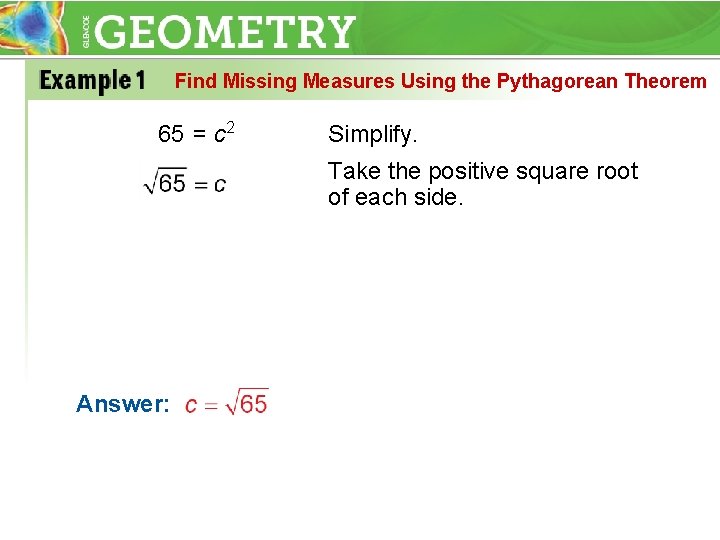 Find Missing Measures Using the Pythagorean Theorem 65 = c 2 Simplify. Take the