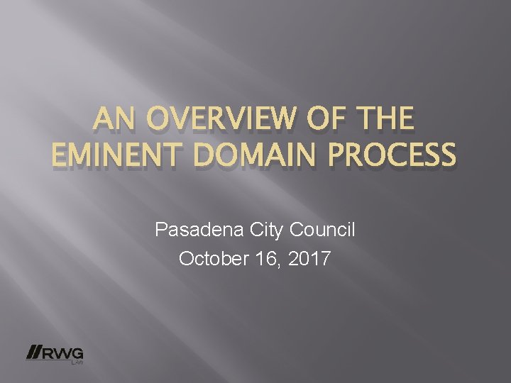 AN OVERVIEW OF THE EMINENT DOMAIN PROCESS Pasadena City Council October 16, 2017 AN OVERVIEW OF THE EMINENT DOMAIN PROCESS Pasadena City Council October 16, 2017