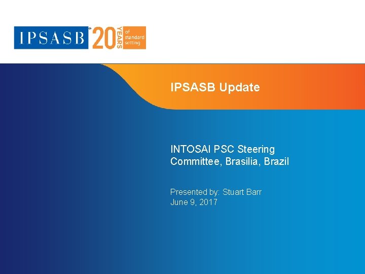 IPSASB Update INTOSAI PSC Steering Committee, Brasilia, Brazil Presented by: Stuart Barr June 9,