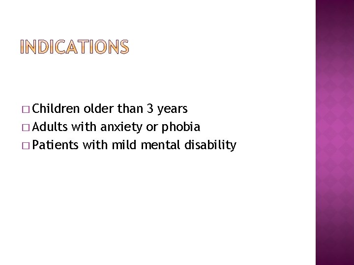 � Children older than 3 years � Adults with anxiety or phobia � Patients