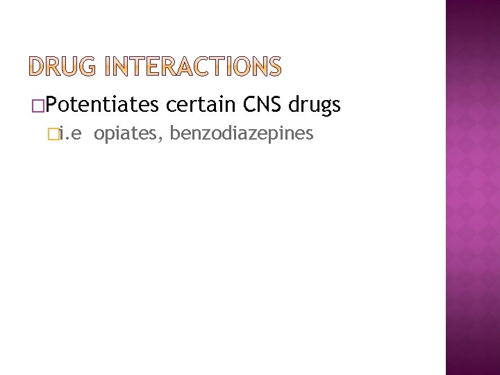 �Potentiates �i. e certain CNS drugs opiates, benzodiazepines 