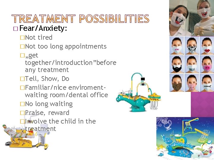 � Fear/Anxiety: �Not tired �Not too long appointments �„get together/introduction”before any treatment �Tell, Show,