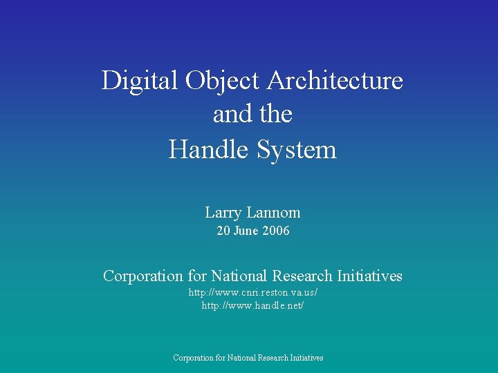 Digital Object Architecture and the Handle System Larry Lannom 20 June 2006 Corporation for