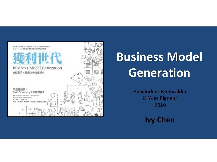 Business Model Generation Alexander Osterwalder & Yves Pigneur 2010 Ivy Chen 