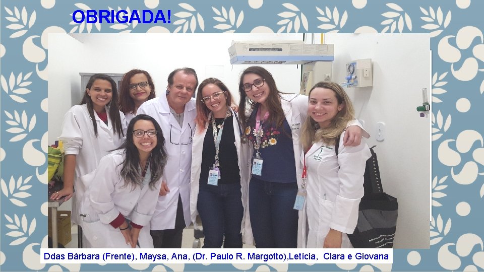 OBRIGADA! Ddas Bárbara (Frente), Maysa, Ana, (Dr. Paulo R. Margotto), Letícia, Clara e Giovana