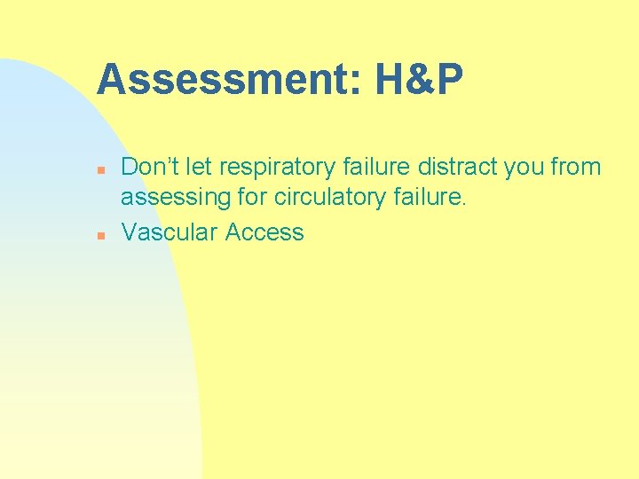 Assessment: H&P n n Don’t let respiratory failure distract you from assessing for circulatory