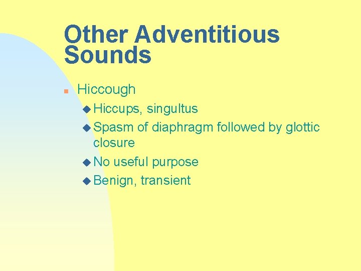 Other Adventitious Sounds n Hiccough u Hiccups, singultus u Spasm of diaphragm followed by