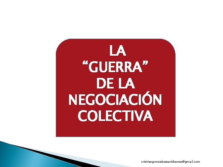 LA “GUERRA” DE LA NEGOCIACIÓN COLECTIVA cristiangonzalezsantibanez@gmail. com 