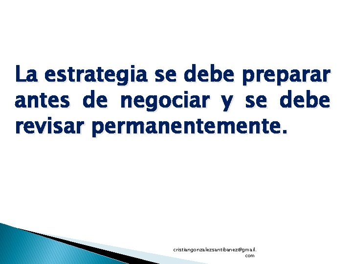 La estrategia se debe preparar antes de negociar y se debe revisar permanentemente. cristiangonzalezsantibanez@gmail.