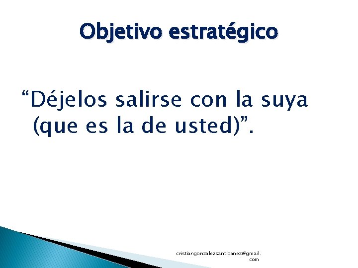 Objetivo estratégico “Déjelos salirse con la suya (que es la de usted)”. cristiangonzalezsantibanez@gmail. com