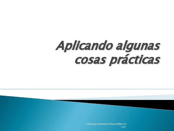 Aplicando algunas cosas prácticas cristiangonzalezsantibanez@gmail. com 