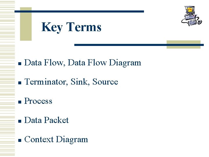 Key Terms n Data Flow, Data Flow Diagram n Terminator, Sink, Source n Process