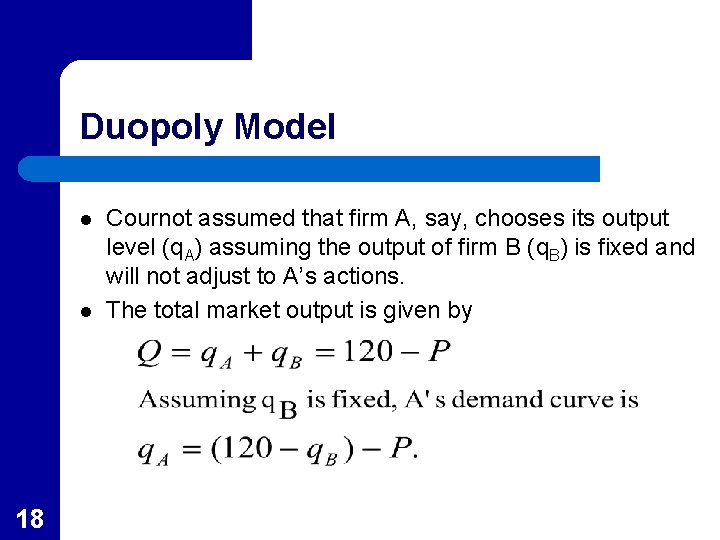 Duopoly Model l l 18 Cournot assumed that firm A, say, chooses its output