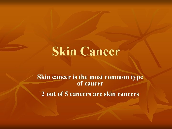 Skin Cancer Skin cancer is the most common type of cancer 2 out of