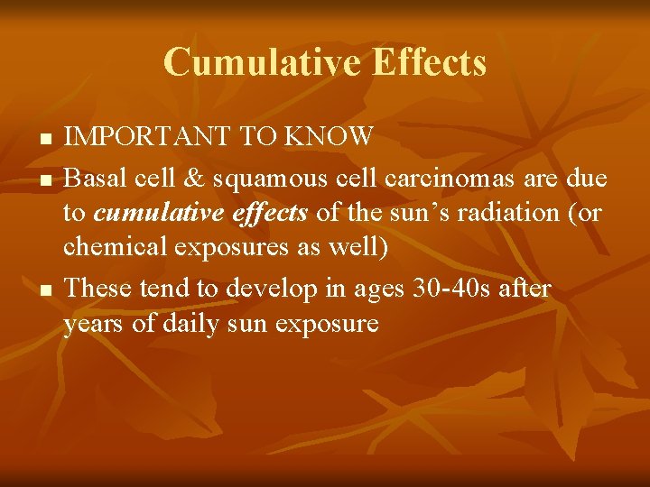 Cumulative Effects n n n IMPORTANT TO KNOW Basal cell & squamous cell carcinomas