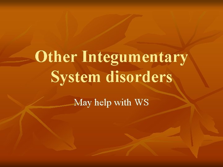 Other Integumentary System disorders May help with WS 