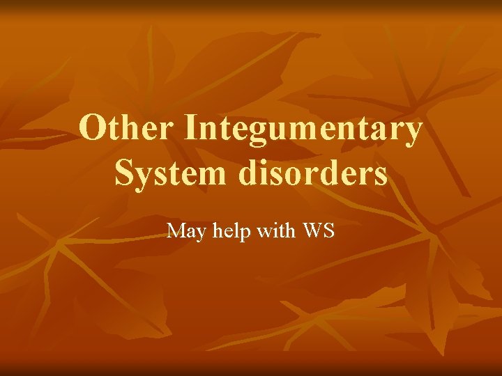Other Integumentary System disorders May help with WS Other Integumentary System disorders May help with WS