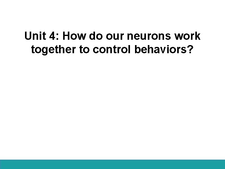 Unit 4: How do our neurons work together to control behaviors? 