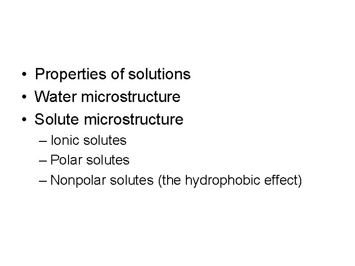  • Properties of solutions • Water microstructure • Solute microstructure – Ionic solutes