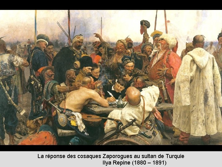 La réponse des cosaques Zaporogues au sultan de Turquie Ilya Repine (1880 – 1891)