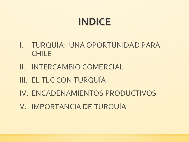 INDICE I. TURQUÍA: UNA OPORTUNIDAD PARA CHILE II. INTERCAMBIO COMERCIAL III. EL TLC CON