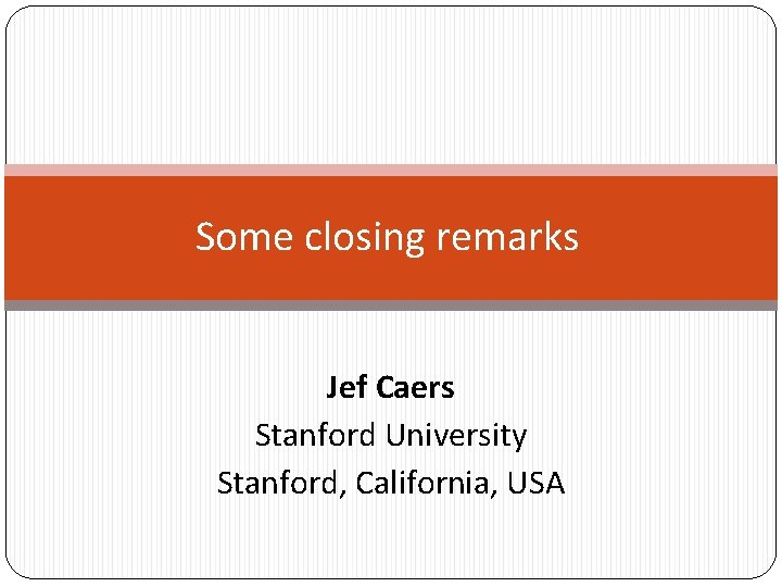 Some closing remarks Jef Caers Stanford University Stanford, California, USA 