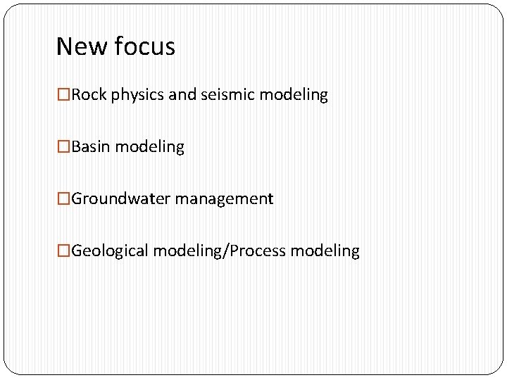 New focus �Rock physics and seismic modeling �Basin modeling �Groundwater management �Geological modeling/Process modeling