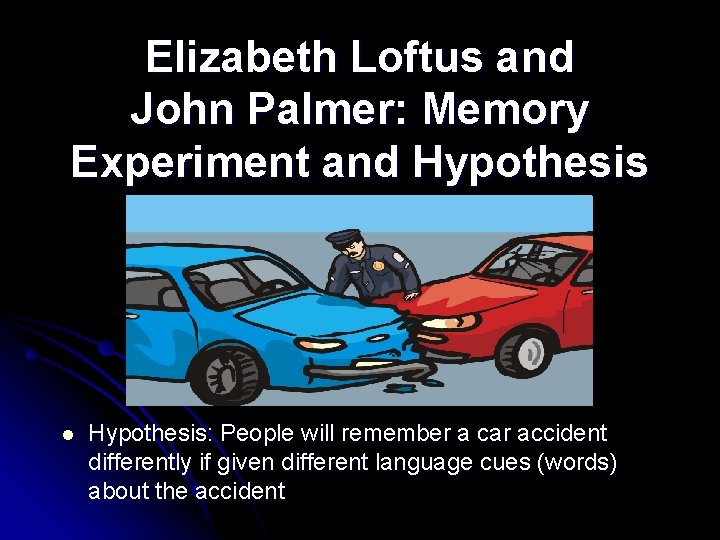 Elizabeth Loftus and John Palmer: Memory Experiment and Hypothesis l Hypothesis: People will remember