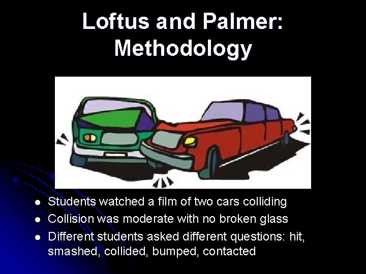 Loftus and Palmer: Methodology l l l Students watched a film of two cars