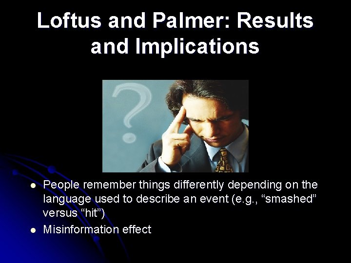 Loftus and Palmer: Results and Implications l l People remember things differently depending on